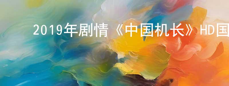 ﻿曹应发的网络影视资源,﻿2019年剧情《中国机长》HD国语中英双字迅雷下载_电影天堂